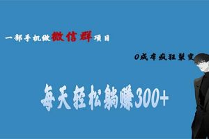 用微信群做副业，0成本疯狂裂变，当天见收益 一部手机实现每天轻松躺赚300+