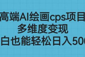 高端AI绘画cps项目，多维度变现，小白也能轻松日入500+