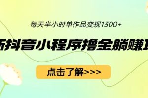 最新抖音小程序撸金躺赚项目，一部手机每天半小时，单个作品变现1300+