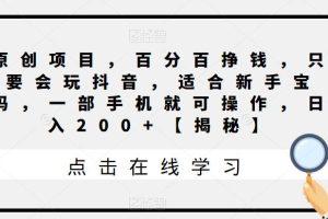 原创项目，百分百挣钱，只要会玩抖音，适合新手宝妈，一部手机就可操作，日入200+