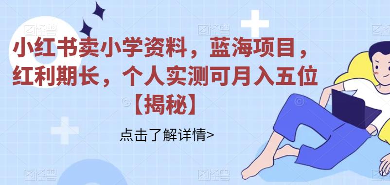 小红书卖小学资料，蓝海项目，红利期长，个人实测可月入五位【揭秘】插图