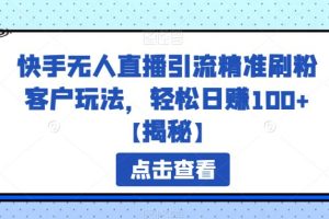 快手无人直播引流精准刷粉客户玩法，轻松日赚100+【揭秘】