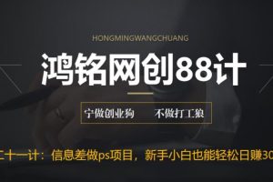 鸿铭网创88计之第二十一计：利用信息差做ps项目，新手小白也能轻松日赚300+