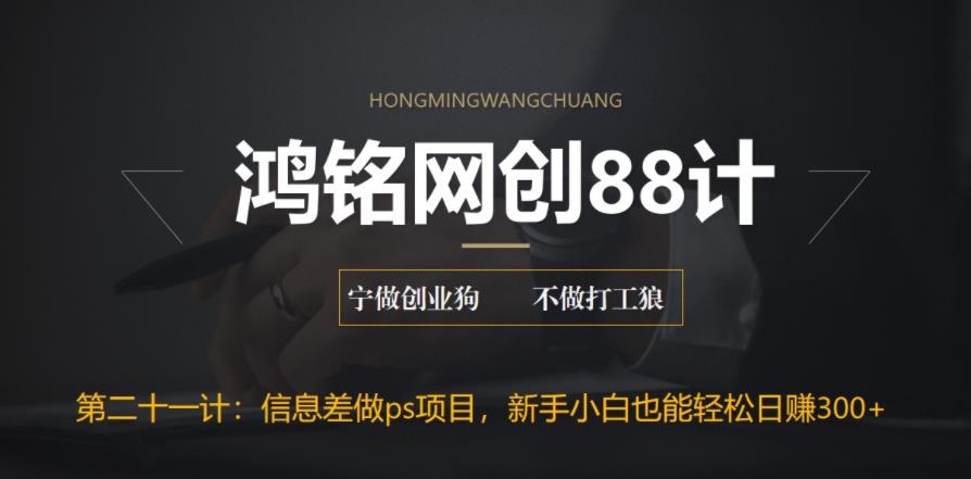 鸿铭网创88计之第二十一计：利用信息差做ps项目，新手小白也能轻松日赚300+插图