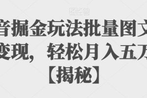 抖音掘金玩法批量图文暴力变现，轻松月入五万加【揭秘】