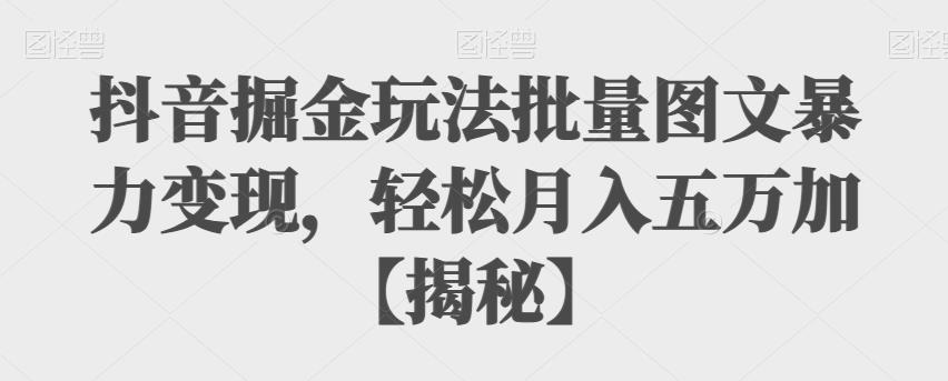 抖音掘金玩法批量图文暴力变现，轻松月入五万加【揭秘】插图