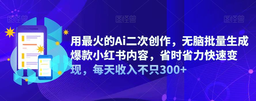 用最火的Ai二次创作，无脑批量生成爆款小红书内容，省时省力快速变现，每天收入不只300+插图