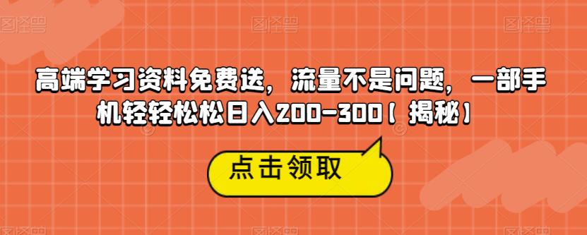 高端学习资料免费送，流量不是问题，一部手机轻轻松松日入200-300【揭秘】插图