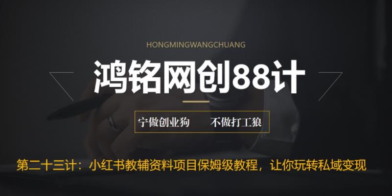 鸿铭网创88计之第二十三计：进阶版小红书教辅资料项目保姆级教程，让你玩转私域变现，单日变现最高500+插图