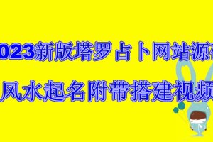 2023新版塔罗占卜网站源码风水起名附带搭建视频及文本教程【源码+教程】