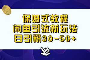 保姆式教程，闲鱼引流新玩法，日引粉30-50+