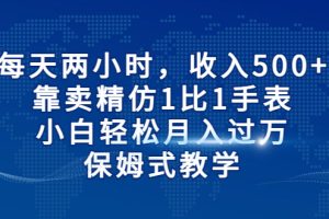 每天两小时，收入500+，靠卖精仿1比1手表，小白轻松月入过万！保姆式教学