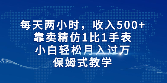 每天两小时，收入500+，靠卖精仿1比1手表，小白轻松月入过万！保姆式教学插图