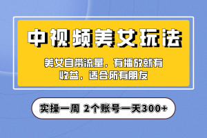 实操一天300+，【中视频美女号】项目拆解，保姆级教程助力你快速成单！