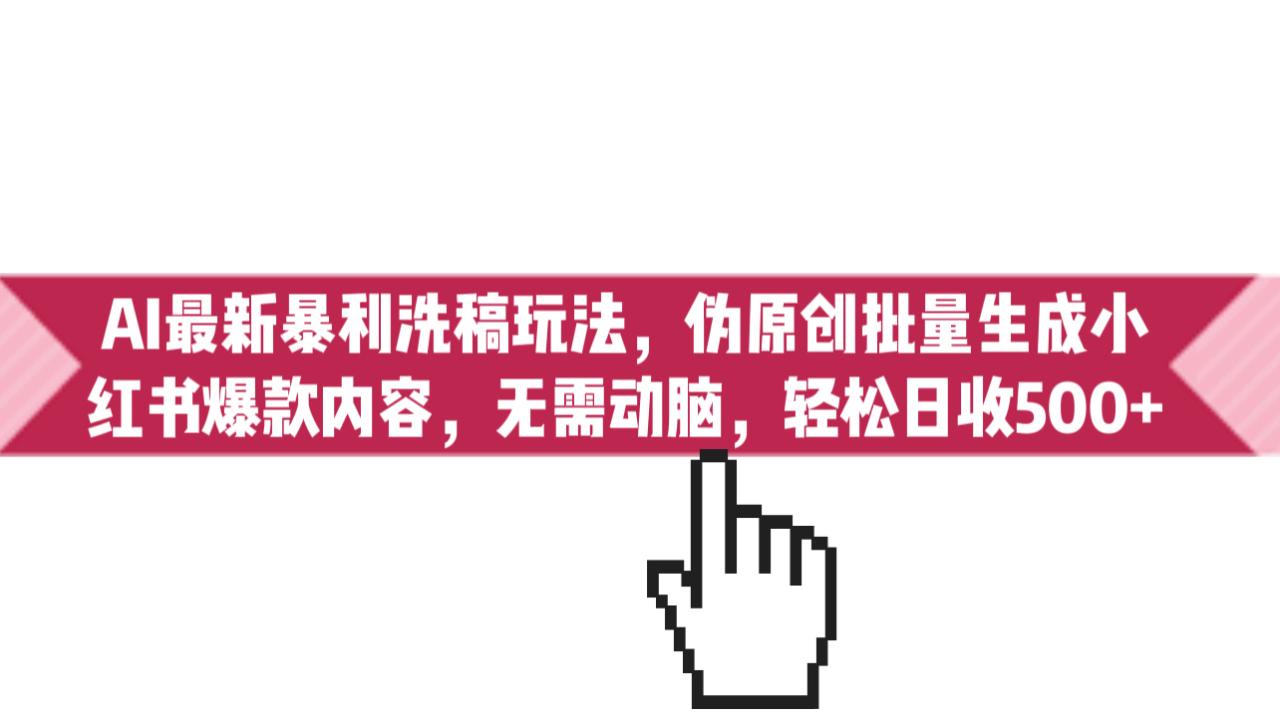 AI最新暴利洗稿玩法，伪原创批量生成小红书爆款内容，无需动脑，日收500+插图