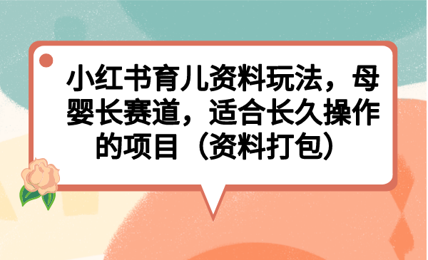 小红书育儿资料玩法，母婴长赛道，适合长久操作的项目（资料打包）插图