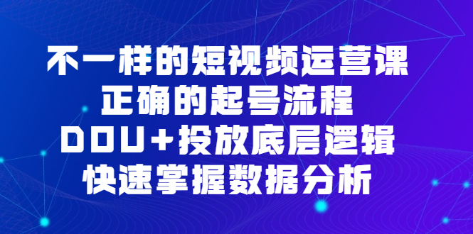 不一样的短视频 运营课，正确的起号流程，DOU+投放底层逻辑，快速掌握数…插图