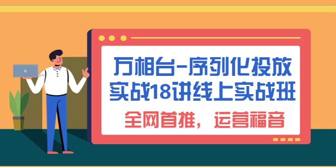 万相台-序列化 投放实战18讲线上实战班，全网首推，运营福音！插图