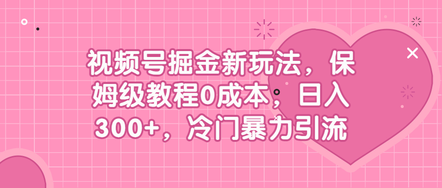 视频号掘金新玩法，保姆级教程0成本，日入300+，冷门暴力引流插图