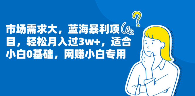 市场需求大，蓝海暴利项目，轻松月入过3w+，适合小白0基础，网赚小白专用插图