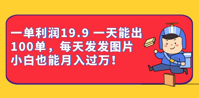 一单利润19.9 一天能出100单，每天发发图片 小白也能月入过万（教程+资料）插图