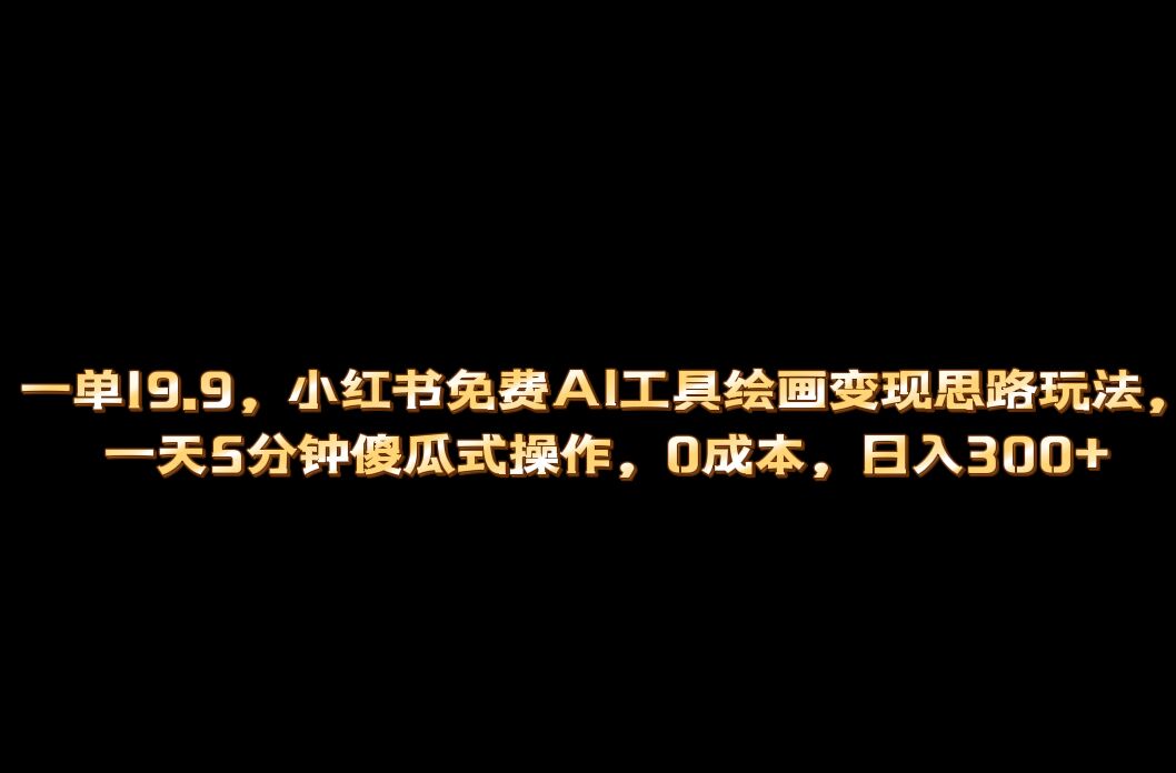 小红书免费AI工具绘画变现玩法，一天5分钟傻瓜式操作，0成本日入300+插图