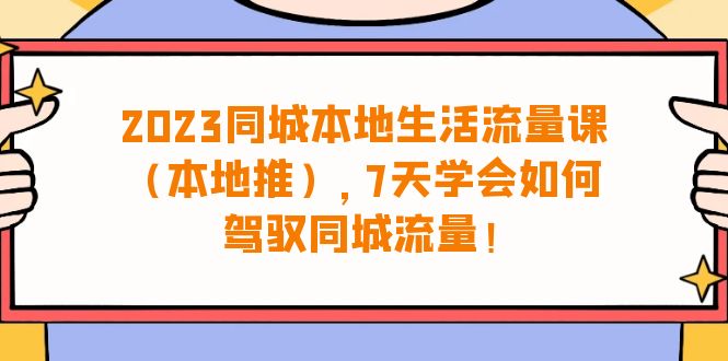 2023同城本地生活·流量课（本地推），7天学会如何驾驭同城流量（31节课）插图