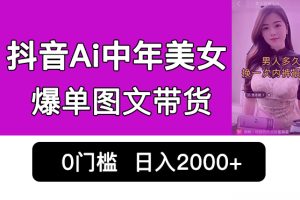 抖音Ai中年美女爆单图文带货，最新玩法，0门槛发图文，日入2000+销量爆炸