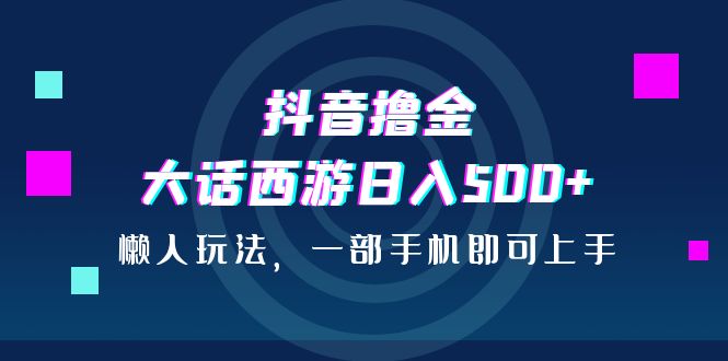 抖音撸金，大话西游日入500+，懒人玩法，一部手机即可上手插图