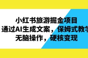 小红书旅游掘金项目，通过AI生成文案，保姆式教学，无脑操作，硬核变现