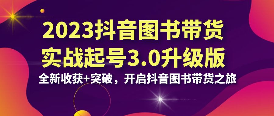 《抖音图书带货实战起号3.0升级版》，为您带来全新的收获和突破，开启您的抖音图书带货之旅插图