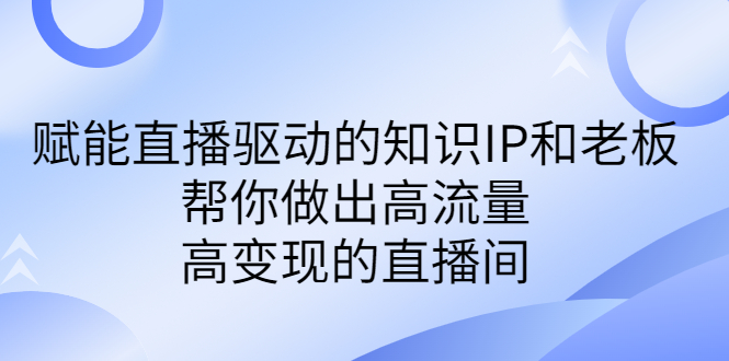 某付费课-赋能直播驱动的知识IP和老板，帮你做出高流量、高变现的直播间插图