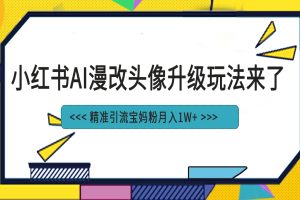 小红书最新AI漫改头像项目，精准引流宝妈粉，月入1w+