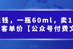 酷酷说钱，一瓶60ml，卖1800！|超高客单价【公众号付费文章】