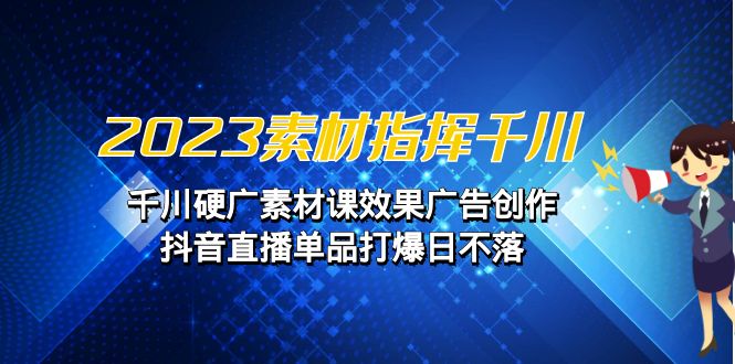 2023素材 指挥千川，千川硬广素材课效果广告创作，抖音直播单品打爆日不落插图