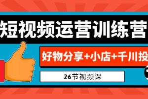 0基础短视频运营训练营：好物分享+小店+千川投放（26节视频课）