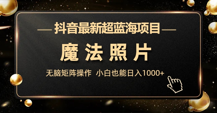 抖音最新超蓝海项目，魔法照片，无脑矩阵操作，小白也能日入1000+插图