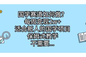 国学赛道如何做？每周变现2w+，适合新人的国学项目，保姆式教学，不需要…