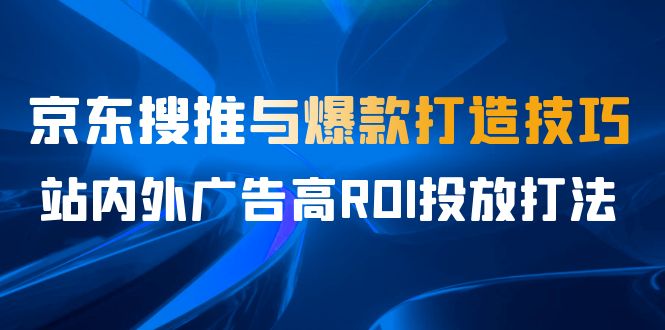 某收费培训56期7月课，京东搜推与爆款打造技巧，站内外广告高ROI投放打法插图