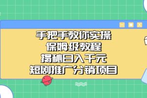 手把手教你实操！保姆级教程揭秘日入千元的短剧推广分销项目