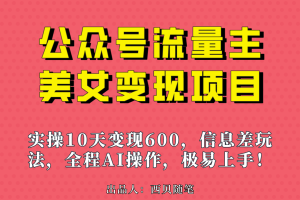 公众号流量主美女变现项目，实操10天变现600+，一个小副业利用AI无脑搬…