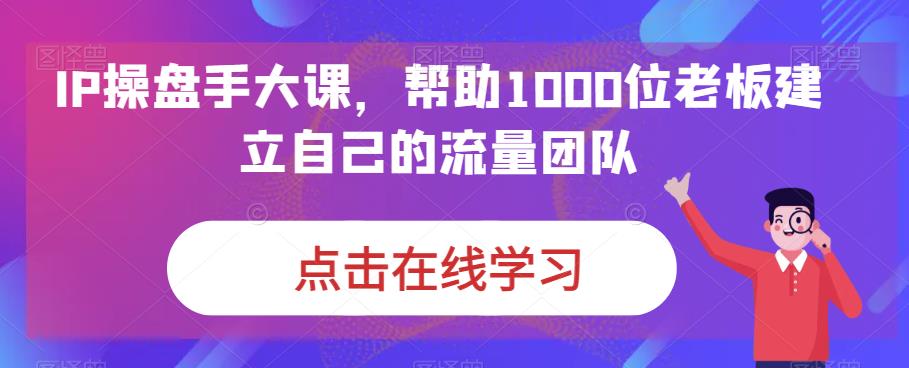 IP-操盘手大课，帮助1000位老板建立自己的流量团队（13节课）插图