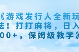 《游戏发行人全新玩法！打打麻将，日入500+，保姆级教学》