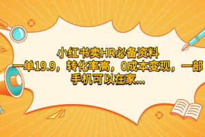 小红书卖HR必备资料，一单19.9，转化率高，0成本变现，一部手机可以在家…