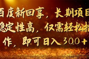 百度新回享，长期项目稳定性高，仅需轻松操作，即可日入300+