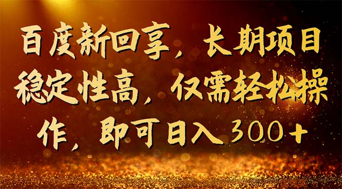 百度新回享，长期项目稳定性高，仅需轻松操作，即可日入300+插图