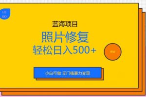 蓝海项目照片修复，轻松日入500+，小白可做无门槛暴力变现【揭秘】