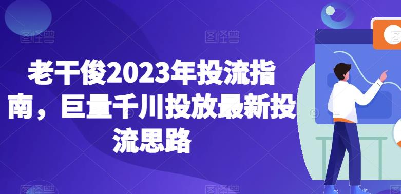 老干俊2023年投流指南，巨量千川投放最新投流思路插图