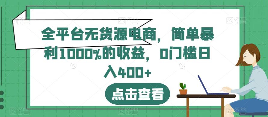 全平台无货源电商，简单暴利1000%的收益，0门槛日入400+【揭秘】插图