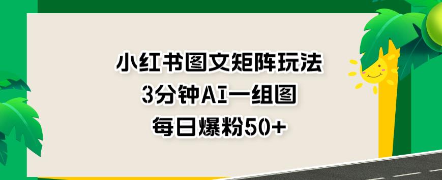 小红书图文矩阵玩法，3分钟AI一组图，每日爆粉50+【揭秘】插图